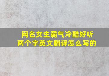 网名女生霸气冷酷好听两个字英文翻译怎么写的