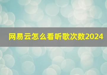 网易云怎么看听歌次数2024