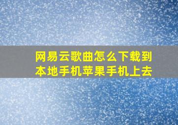 网易云歌曲怎么下载到本地手机苹果手机上去