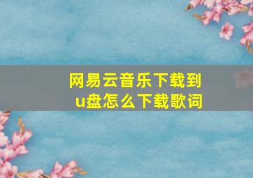 网易云音乐下载到u盘怎么下载歌词