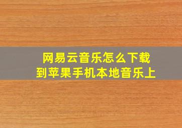 网易云音乐怎么下载到苹果手机本地音乐上