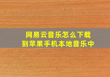 网易云音乐怎么下载到苹果手机本地音乐中