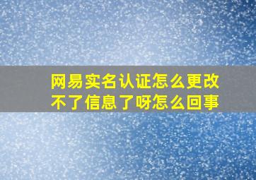 网易实名认证怎么更改不了信息了呀怎么回事