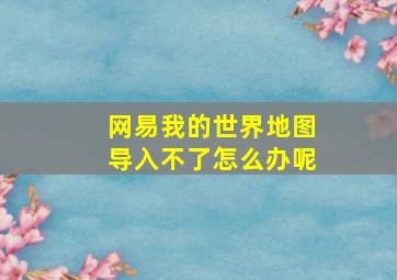 网易我的世界地图导入不了怎么办呢