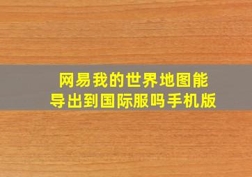 网易我的世界地图能导出到国际服吗手机版