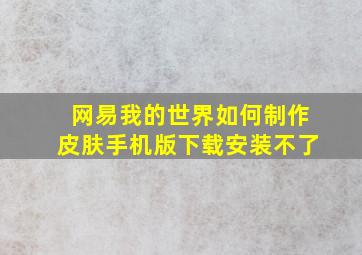 网易我的世界如何制作皮肤手机版下载安装不了