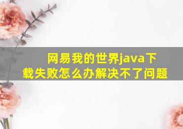 网易我的世界java下载失败怎么办解决不了问题