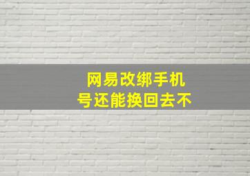 网易改绑手机号还能换回去不