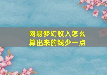 网易梦幻收入怎么算出来的钱少一点