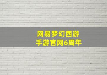 网易梦幻西游手游官网6周年