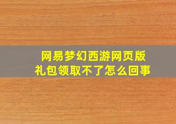 网易梦幻西游网页版礼包领取不了怎么回事