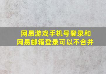 网易游戏手机号登录和网易邮箱登录可以不合并