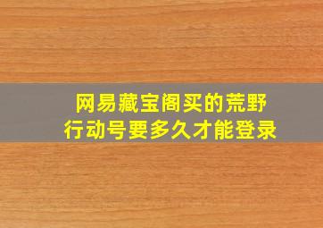 网易藏宝阁买的荒野行动号要多久才能登录