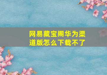 网易藏宝阁华为渠道版怎么下载不了