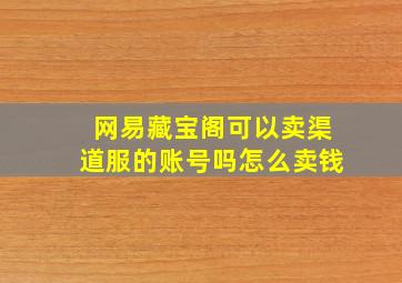 网易藏宝阁可以卖渠道服的账号吗怎么卖钱