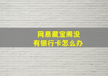 网易藏宝阁没有银行卡怎么办