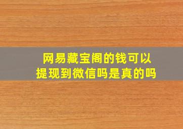 网易藏宝阁的钱可以提现到微信吗是真的吗