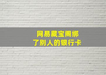 网易藏宝阁绑了别人的银行卡