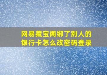 网易藏宝阁绑了别人的银行卡怎么改密码登录