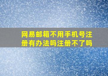 网易邮箱不用手机号注册有办法吗注册不了吗