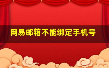 网易邮箱不能绑定手机号