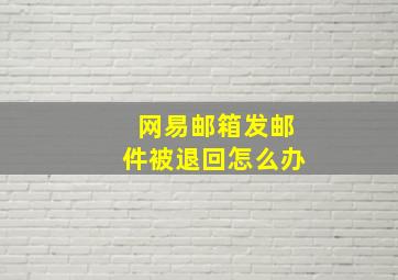 网易邮箱发邮件被退回怎么办