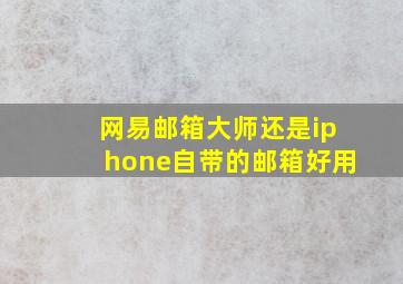 网易邮箱大师还是iphone自带的邮箱好用