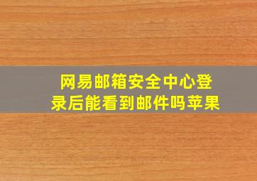 网易邮箱安全中心登录后能看到邮件吗苹果