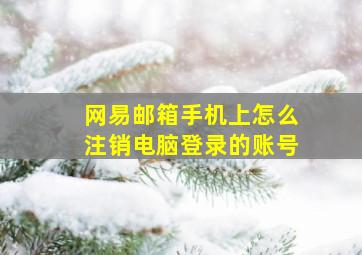 网易邮箱手机上怎么注销电脑登录的账号