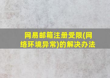 网易邮箱注册受限(网络环境异常)的解决办法