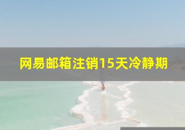 网易邮箱注销15天冷静期