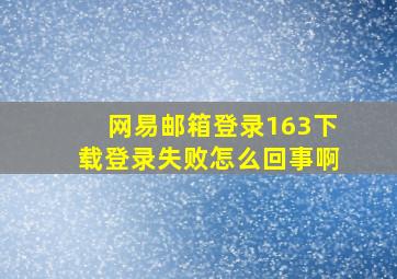 网易邮箱登录163下载登录失败怎么回事啊