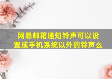 网易邮箱通知铃声可以设置成手机系统以外的铃声么