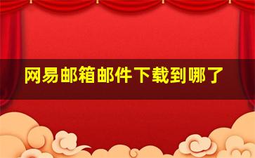 网易邮箱邮件下载到哪了