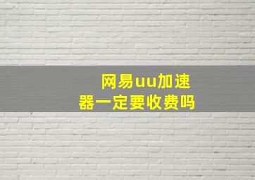 网易uu加速器一定要收费吗