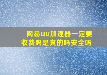 网易uu加速器一定要收费吗是真的吗安全吗