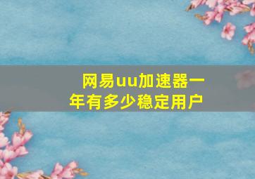 网易uu加速器一年有多少稳定用户