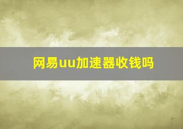 网易uu加速器收钱吗