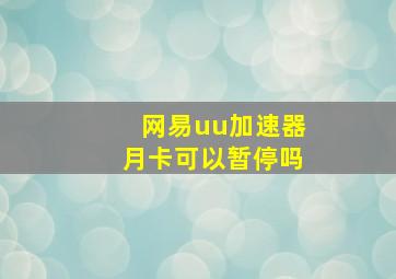 网易uu加速器月卡可以暂停吗