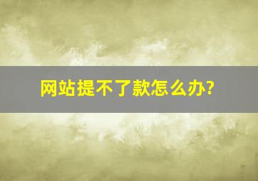 网站提不了款怎么办?