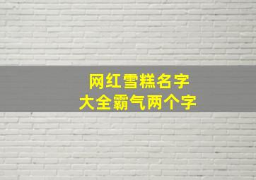 网红雪糕名字大全霸气两个字