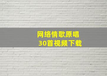 网络情歌原唱30首视频下载