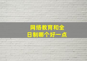 网络教育和全日制哪个好一点