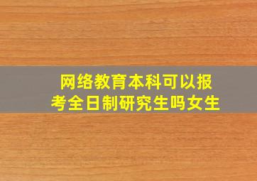 网络教育本科可以报考全日制研究生吗女生