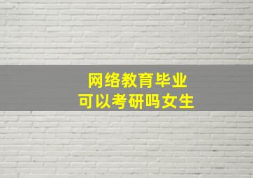 网络教育毕业可以考研吗女生