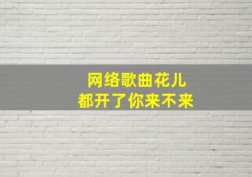 网络歌曲花儿都开了你来不来