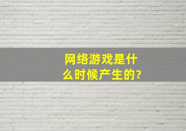 网络游戏是什么时候产生的?