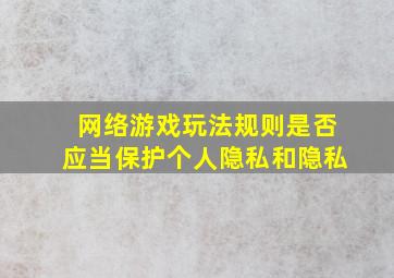 网络游戏玩法规则是否应当保护个人隐私和隐私