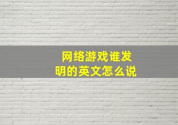 网络游戏谁发明的英文怎么说