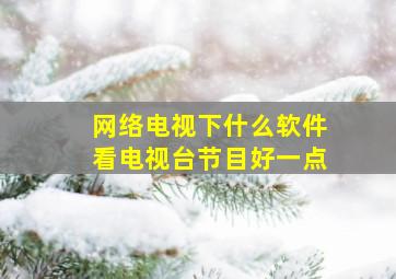 网络电视下什么软件看电视台节目好一点